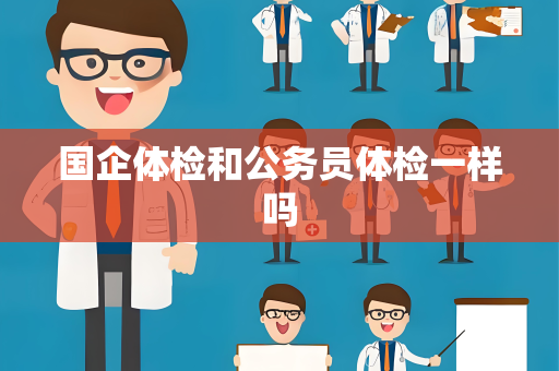 国企体检和公务员体检一样吗