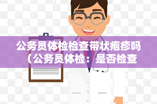 公务员体检检查带状疱疹吗 （公务员体检：是否检查带状疱疹？）