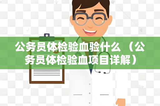 公务员体检验血验什么 （公务员体检验血项目详解）