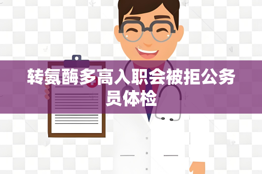 转氨酶多高入职会被拒公务员体检