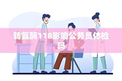转氨酶118影响公务员体检吗