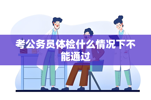 考公务员体检什么情况下不能通过
