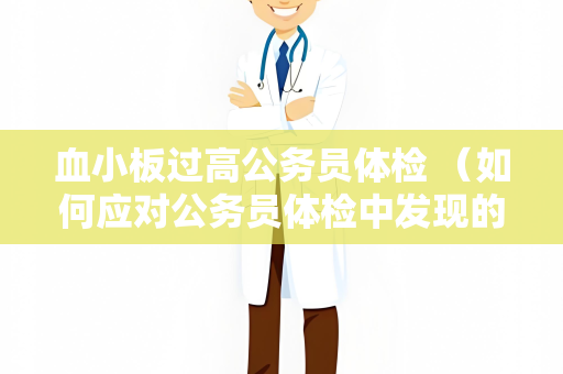 血小板过高公务员体检 （如何应对公务员体检中发现的血小板过高）