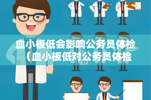 血小板低会影响公务员体检 （血小板低对公务员体检的影响及建议）