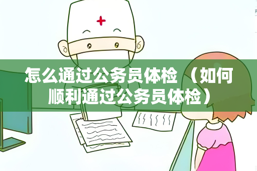 怎么通过公务员体检 （如何顺利通过公务员体检）