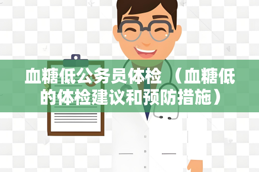 血糖低公务员体检 （血糖低的体检建议和预防措施）