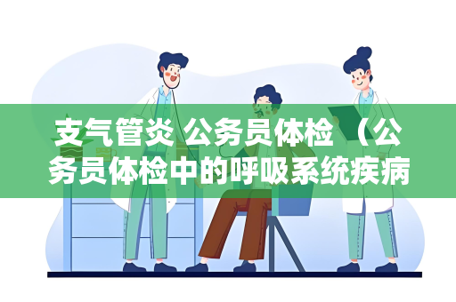 支气管炎 公务员体检 （公务员体检中的呼吸系统疾病问题）