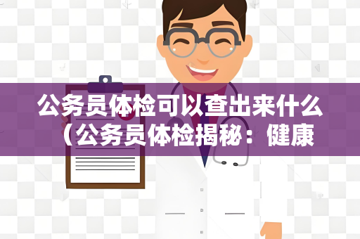 公务员体检可以查出来什么 （公务员体检揭秘：健康、疾）