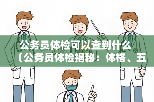 公务员体检可以查到什么 （公务员体检揭秘：体格、五官、心理、）
