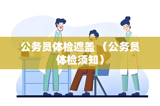 公务员体检遮盖 （公务员体检须知）