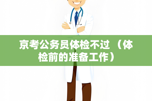 京考公务员体检不过 （体检前的准备工作）
