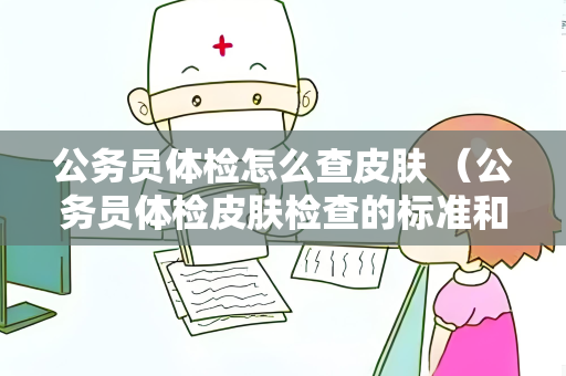 公务员体检怎么查皮肤 （公务员体检皮肤检查的标准和建议）