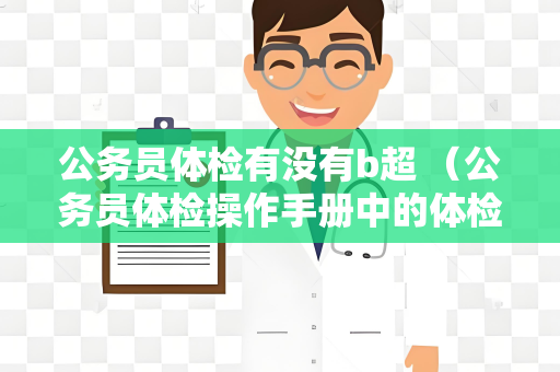公务员体检有没有b超 （公务员体检操作手册中的体检标准）
