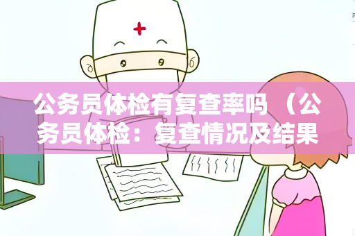 公务员体检有复查率吗 （公务员体检：复查情况及结果）
