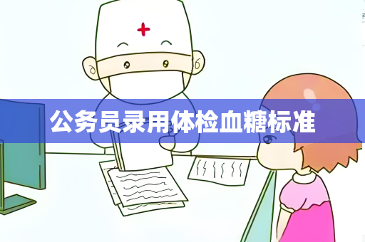 公务员录用体检血糖标准