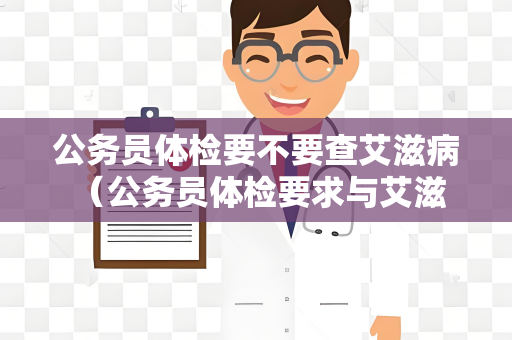 公务员体检要不要查艾滋病 （公务员体检要求与艾滋病无关）
