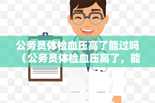 公务员体检血压高了能过吗 （公务员体检血压高了，能否通过？）