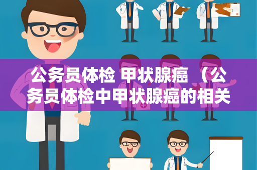 公务员体检 甲状腺癌 （公务员体检中甲状腺癌的相关要求）