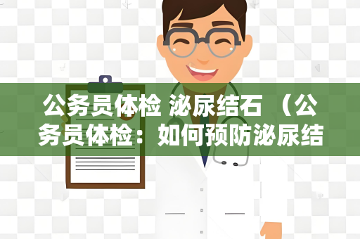 公务员体检 泌尿结石 （公务员体检：如何预防泌尿结石？）