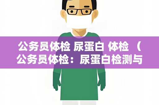 公务员体检 尿蛋白 体检 （公务员体检：尿蛋白检测与肾）