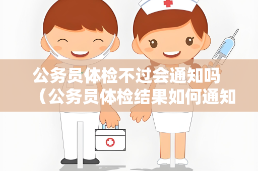 公务员体检不过会通知吗 （公务员体检结果如何通知？）