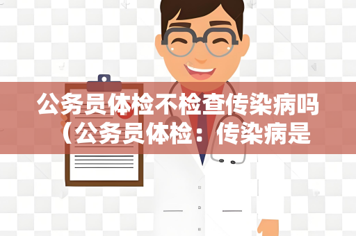 公务员体检不检查传染病吗 （公务员体检：传染病是否包含在检查范）