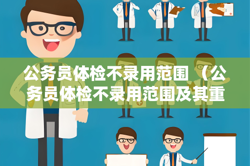 公务员体检不录用范围 （公务员体检不录用范围及其重要性）