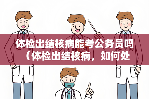 体检出结核病能考公务员吗 （体检出结核病，如何处理公务员考试问题？）