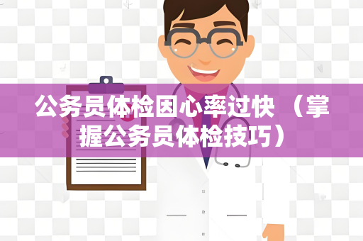 公务员体检因心率过快 （掌握公务员体检技巧）