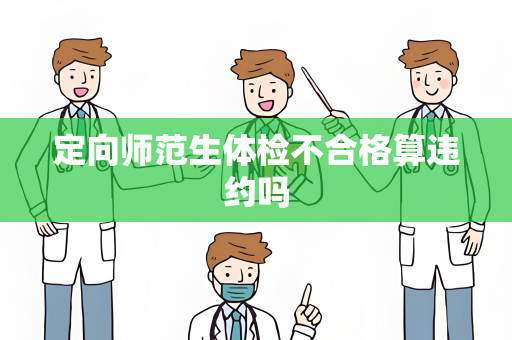定向师范生体检不合格算违约吗