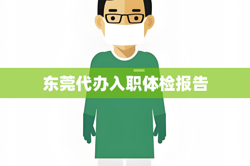 东莞代办入职体检报告