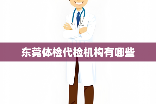 东莞体检代检机构有哪些
