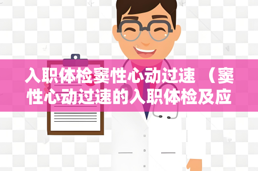 入职体检窦性心动过速 （窦性心动过速的入职体检及应对措施）