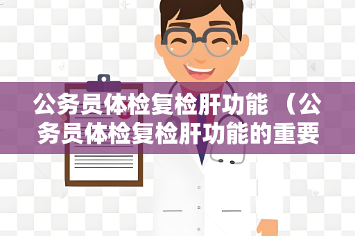 公务员体检复检肝功能 （公务员体检复检肝功能的重要性）