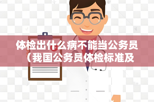 体检出什么病不能当公务员 （我国公务员体检标准及注意事项）