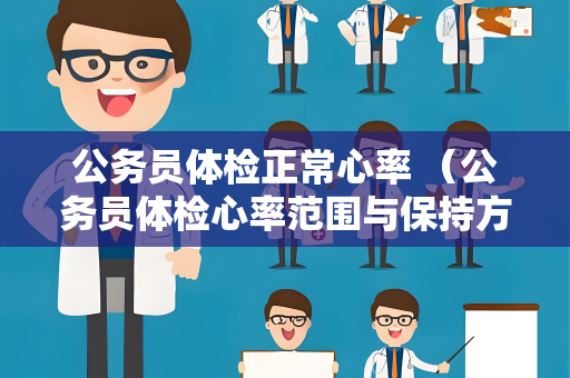 公务员体检正常心率 （公务员体检心率范围与保持方法）