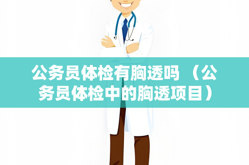 公务员体检有胸透吗 （公务员体检中的胸透项目）