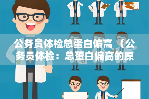 公务员体检总蛋白偏高 （公务员体检：总蛋白偏高的原因及建）