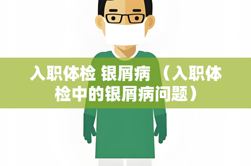 入职体检 银屑病 （入职体检中的银屑病问题）