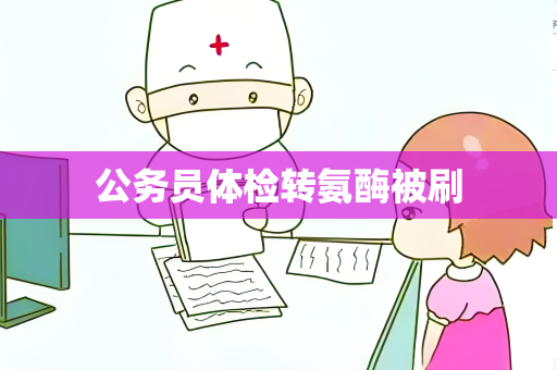 公务员体检转氨酶被刷