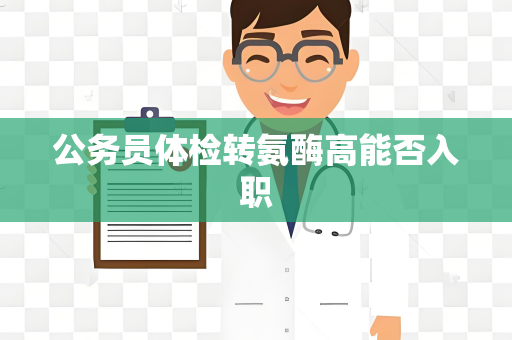 公务员体检转氨酶高能否入职