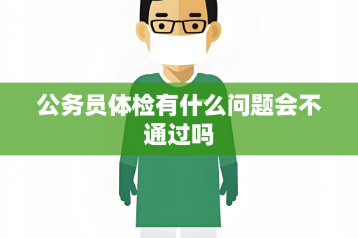 公务员体检有什么问题会不通过吗