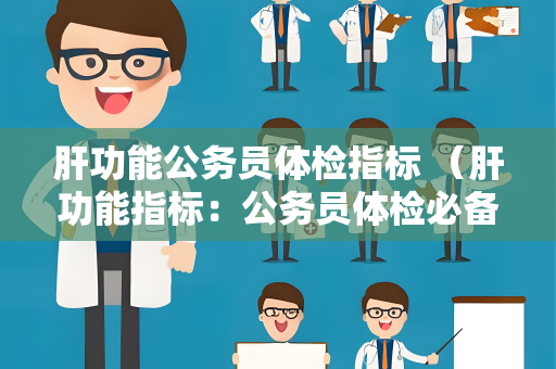 肝功能公务员体检指标 （肝功能指标：公务员体检必备）