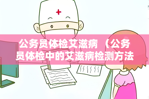 公务员体检艾滋病 （公务员体检中的艾滋病检测方法）
