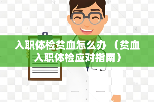 入职体检贫血怎么办 （贫血入职体检应对指南）