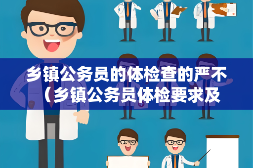 乡镇公务员的体检查的严不 （乡镇公务员体检要求及建议）