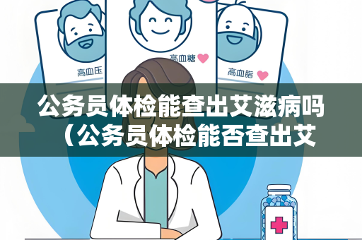 公务员体检能查出艾滋病吗 （公务员体检能否查出艾滋病？）
