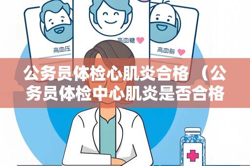 公务员体检心肌炎合格 （公务员体检中心肌炎是否合格？）