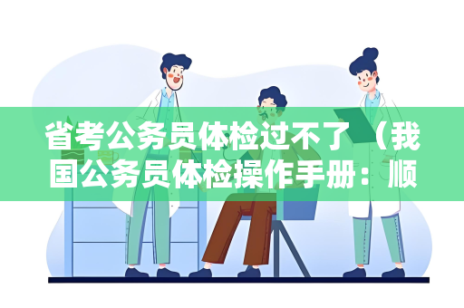 省考公务员体检过不了 （我国公务员体检操作手册：顺利通过体检的关键）