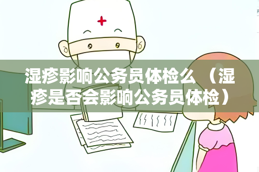 湿疹影响公务员体检么 （湿疹是否会影响公务员体检）